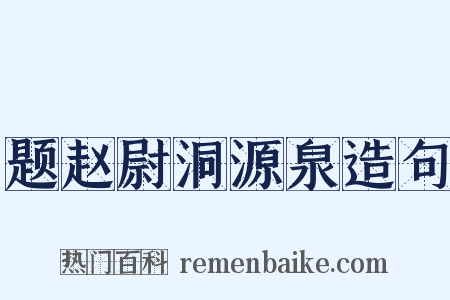 题赵尉洞源泉造句是什么意思的图片